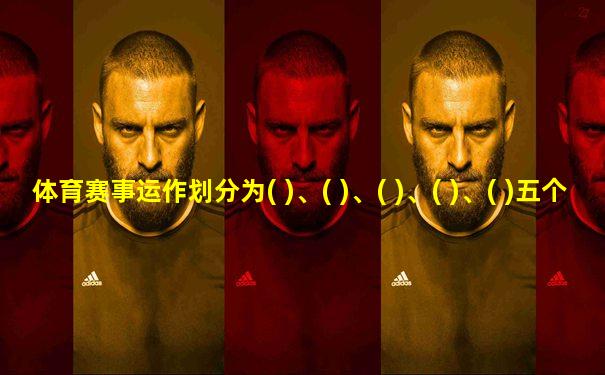 体育赛事运作划分为( )、( )、( )、( )、( )五个阶段